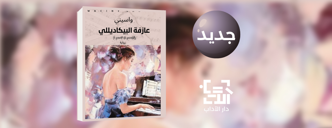 جديد عن دار الآداب رواية "عازفة البيكاديللي" للكاتب واسيني الأعرج