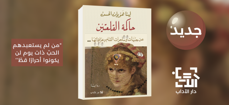 جديد عن دار الآداب رواية "حاكمة القلعتين" للكاتبة لينا هويان الحسن