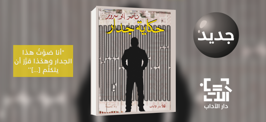 جديد عن دار الآداب رواية "حكاية جدار" للكاتب ناصر أبو سرور